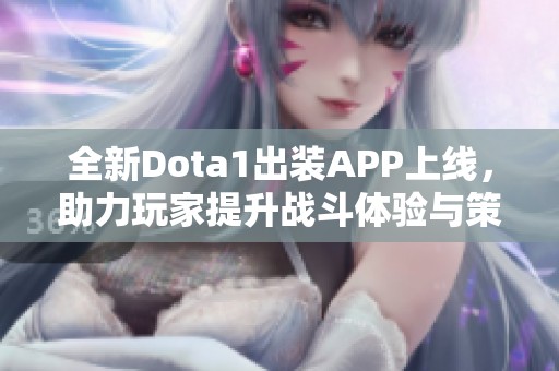 全新Dota1出装APP上线，助力玩家提升战斗体验与策略选择