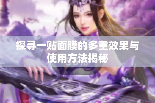 探寻一贴面膜的多重效果与使用方法揭秘