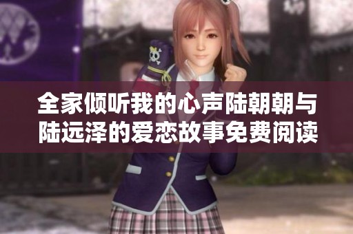 全家倾听我的心声陆朝朝与陆远泽的爱恋故事免费阅读链接分享