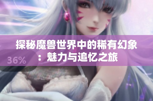 探秘魔兽世界中的稀有幻象：魅力与追忆之旅
