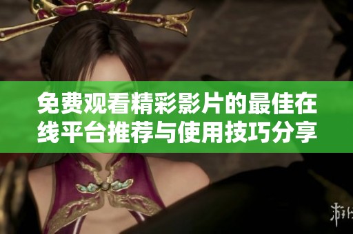 免费观看精彩影片的最佳在线平台推荐与使用技巧分享