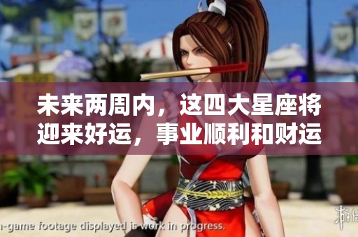 未来两周内，这四大星座将迎来好运，事业顺利和财运丰收！