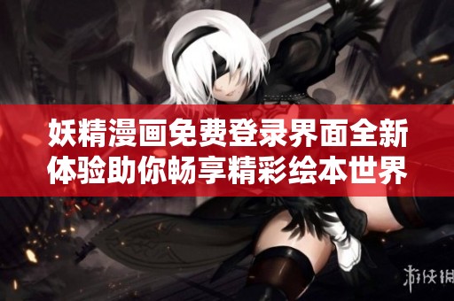 妖精漫画免费登录界面全新体验助你畅享精彩绘本世界
