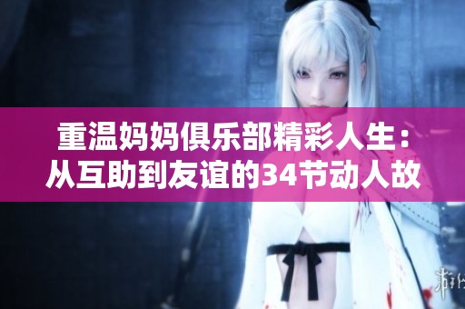 重温妈妈俱乐部精彩人生：从互助到友谊的34节动人故事