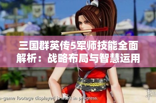 三国群英传5军师技能全面解析：战略布局与智慧运用的实战指南