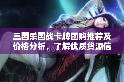 三国杀国战卡牌团购推荐及价格分析，了解优质货源信息