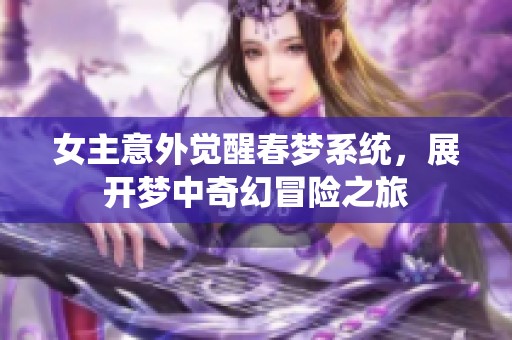 女主意外觉醒春梦系统，展开梦中奇幻冒险之旅