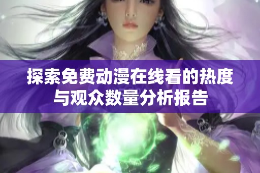 探索免费动漫在线看的热度与观众数量分析报告