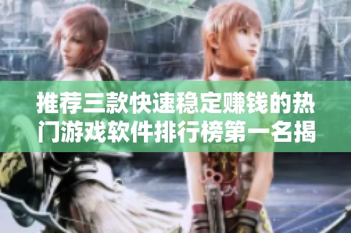 推荐三款快速稳定赚钱的热门游戏软件排行榜第一名揭秘