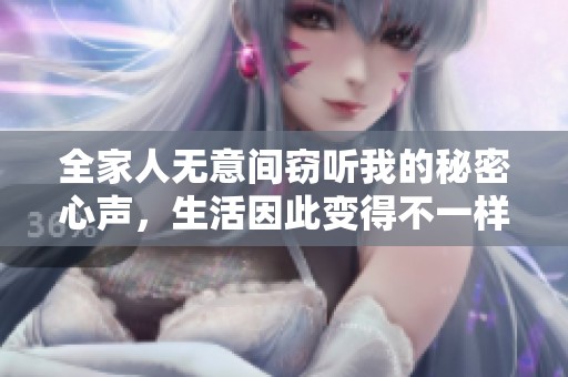 全家人无意间窃听我的秘密心声，生活因此变得不一样的故事
