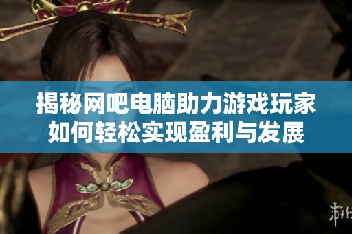 揭秘网吧电脑助力游戏玩家如何轻松实现盈利与发展