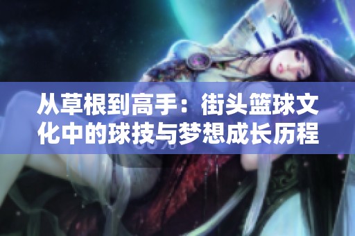 从草根到高手：街头篮球文化中的球技与梦想成长历程
