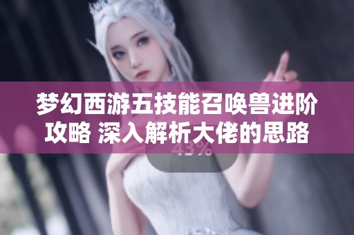 梦幻西游五技能召唤兽进阶攻略 深入解析大佬的思路与策略