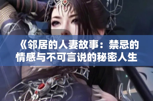 《邻居的人妻故事：禁忌的情感与不可言说的秘密人生》