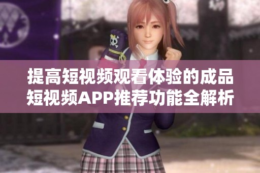 提高短视频观看体验的成品短视频APP推荐功能全解析