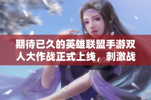 期待已久的英雄联盟手游双人大作战正式上线，刺激战斗即将开启