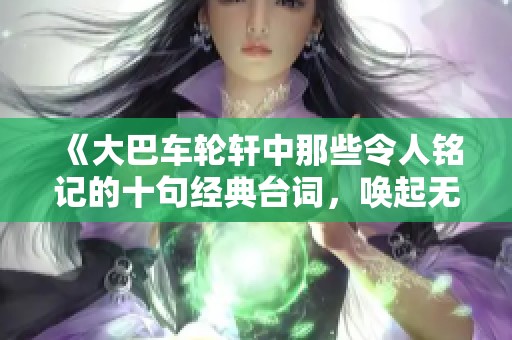 《大巴车轮轩中那些令人铭记的十句经典台词，唤起无尽回忆与思考》