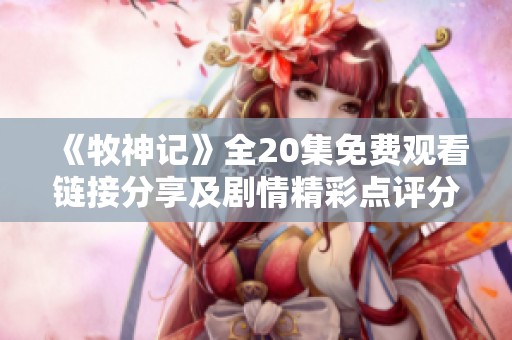 《牧神记》全20集免费观看链接分享及剧情精彩点评分析