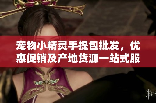 宠物小精灵手提包批发，优惠促销及产地货源一站式服务