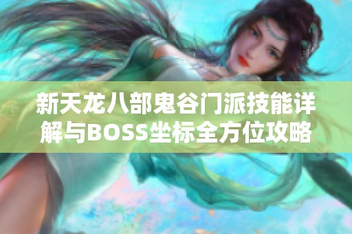新天龙八部鬼谷门派技能详解与BOSS坐标全方位攻略解析