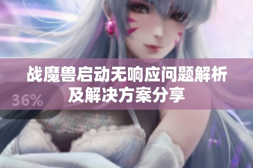 战魔兽启动无响应问题解析及解决方案分享