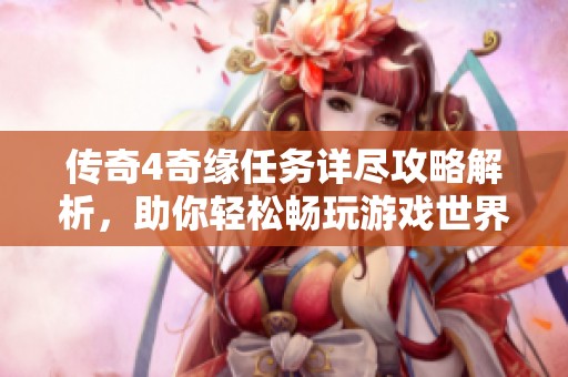 传奇4奇缘任务详尽攻略解析，助你轻松畅玩游戏世界