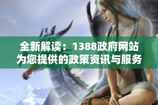 全新解读：1388政府网站为您提供的政策资讯与服务指南