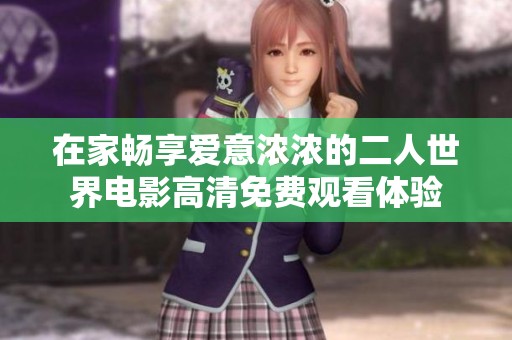 在家畅享爱意浓浓的二人世界电影高清免费观看体验