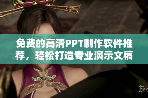 免费的高清PPT制作软件推荐，轻松打造专业演示文稿