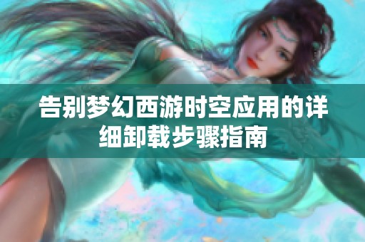 告别梦幻西游时空应用的详细卸载步骤指南