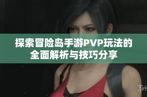 探索冒险岛手游PVP玩法的全面解析与技巧分享
