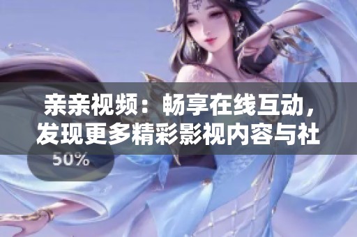 亲亲视频：畅享在线互动，发现更多精彩影视内容与社交乐趣