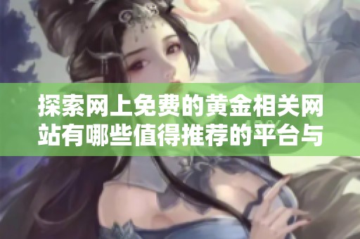 探索网上免费的黄金相关网站有哪些值得推荐的平台与资源