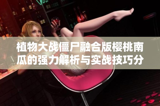 植物大战僵尸融合版樱桃南瓜的强力解析与实战技巧分享