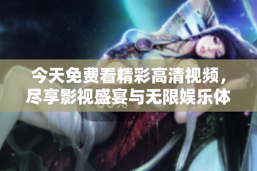 今天免费看精彩高清视频，尽享影视盛宴与无限娱乐体验