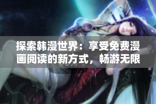 探索韩漫世界：享受免费漫画阅读的新方式，畅游无限精彩故事