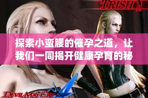 探索小蛮腰的催孕之道，让我们一同揭开健康孕育的秘密(1)