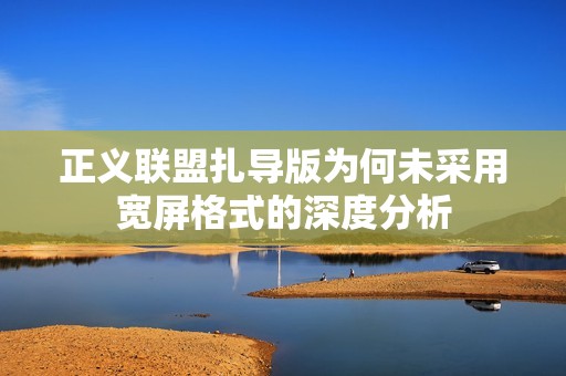 正义联盟扎导版为何未采用宽屏格式的深度分析