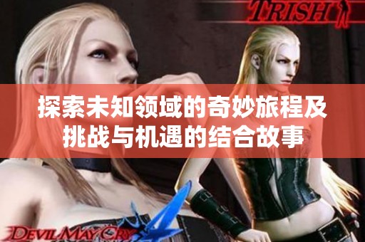 探索未知领域的奇妙旅程及挑战与机遇的结合故事
