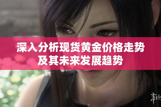 深入分析现货黄金价格走势及其未来发展趋势