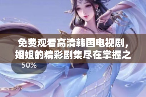 免费观看高清韩国电视剧，姐姐的精彩剧集尽在掌握之中