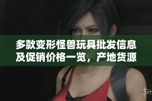 多款变形怪兽玩具批发信息及促销价格一览，产地货源详解