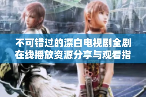 不可错过的漂白电视剧全剧在线播放资源分享与观看指南
