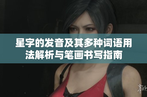 星字的发音及其多种词语用法解析与笔画书写指南