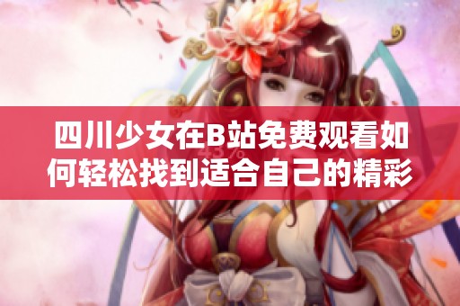 四川少女在B站免费观看如何轻松找到适合自己的精彩内容