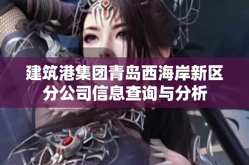 建筑港集团青岛西海岸新区分公司信息查询与分析