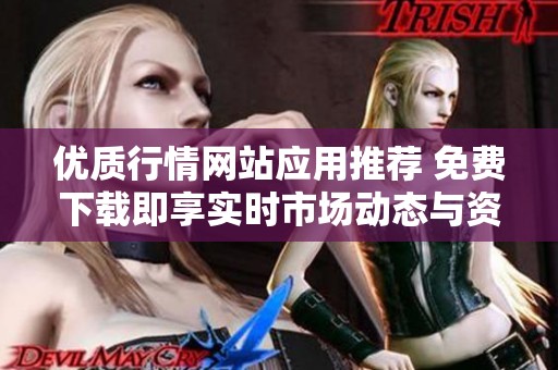 优质行情网站应用推荐 免费下载即享实时市场动态与资讯