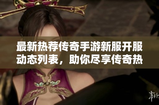 最新热荐传奇手游新服开服动态列表，助你尽享传奇热潮
