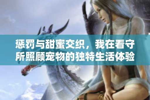 惩罚与甜蜜交织，我在看守所照顾宠物的独特生活体验