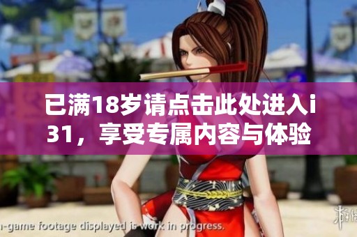 已满18岁请点击此处进入i31，享受专属内容与体验